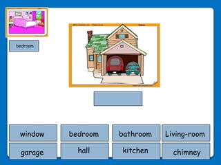 bedroom




 window   bedroom   bathroom   Living-room

 garage     hall    kitchen      chimney
 