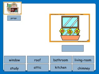 garage




window   roof    bathroom   living-room

study    attic   kitchen     chimney
 