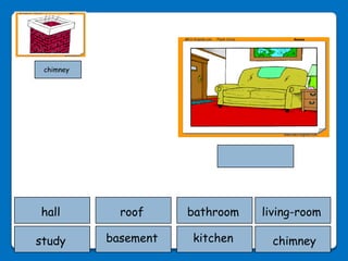 chimney




hall         roof     bathroom   living-room

study      basement   kitchen     chimney
 