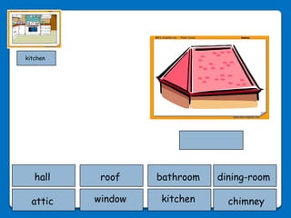 kitchen




   hall    roof    bathroom   dining-room

  attic   window   kitchen      chimney
 