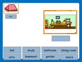 roof




hall     study     bathroom   dining-room

attic   basement    garden       stairs
 