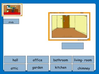 study




   hall   office   bathroom   living- room

  attic   garden   kitchen      chimney
 