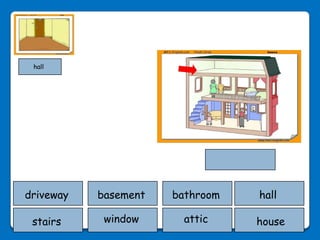 hall




driveway   basement   bathroom   hall

 stairs     window     attic     house
 