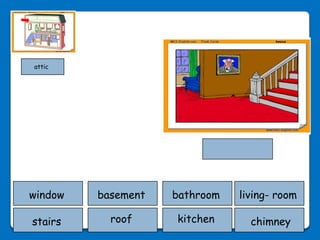 attic




window   basement   bathroom   living- room

stairs     roof     kitchen      chimney
 