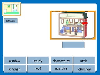 bathroom




  window    study   downstairs   attic

  kitchen   roof     upstairs    chimney
 