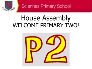 House Assembly
WELCOME PRIMARY TWO!
 