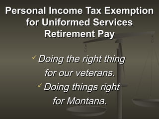 Personal Income Tax Exemption
    for Uniformed Services
        Retirement Pay

      Doing  the right thing
        for our veterans.
       Doing things right

          for Montana.
 