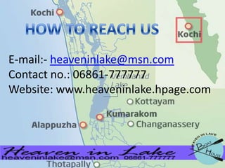E-mail:- heaveninlake@msn.com
Contact no.: 06861-777777
Website: www.heaveninlake.hpage.com

 