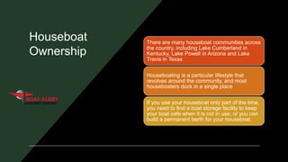 Houseboat
Ownership
There are many houseboat communities across
the country, including Lake Cumberland in
Kentucky, Lake P...