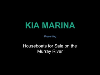 KIA MARINA
Houseboats for Sale on the
Murray River
Presenting
 