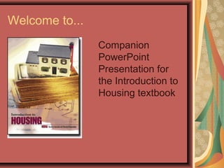 Welcome to...
Companion
PowerPoint
Presentation for
the Introduction to
Housing textbook
 
