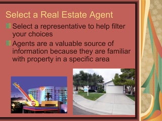 Select a Real Estate Agent
Select a representative to help filter
your choices
Agents are a valuable source of
information because they are familiar
with property in a specific area
 