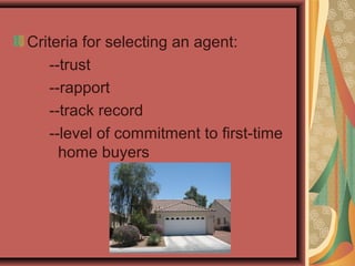 Criteria for selecting an agent:
--trust
--rapport
--track record
--level of commitment to first-time
home buyers
 