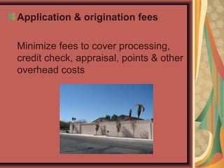 Application & origination fees
Minimize fees to cover processing,
credit check, appraisal, points & other
overhead costs
 
