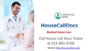 Call House call Docs Today
at 215-881-4708
Website: http://housecalldocs.org/
 