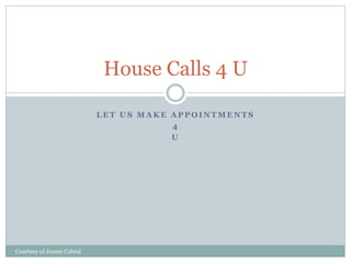 House Calls 4 U 
LET US MAKE APPOINTMENTS 
4 
U 
Courtsey of Jeanie Cabral 
 
