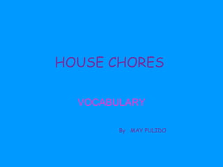 HOUSE CHORES
VOCABULARY
By MAY PULIDO

 