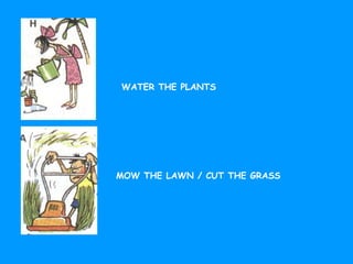 WATER THE PLANTS
MOW THE LAWN / CUT THE GRASS
