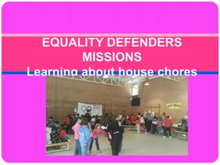 EQUALITY DEFENDERS
MISSIONS
Learning about house chores
 