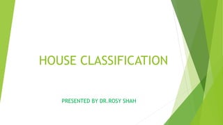 HOUSE CLASSIFICATION
PRESENTED BY DR.ROSY SHAH
 