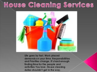 Life goes by fast. Work placed
demands on your time. Responsibilities
and Priorities change. It’s hard enough
finding time for the people and
activities You love. House cleaning
duties shouldn’t get in the way.
 