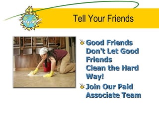Tell Your Friends Good Friends Don't Let Good Friends  Clean the Hard Way! Join Our Paid Associate Team 