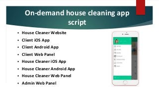 On-demand house cleaning app
script
 House Cleaner Website
 Client iOS App
 Client Android App
 Client Web Panel
 House Cleaner iOS App
 House Cleaner Android App
 House Cleaner Web Panel
 Admin Web Panel
 