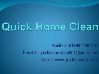 Mobil no: 91+9971989161 
Email id: quickhomeclean001@gmail.com 
Websit: www.quickhomeclean.in 
 