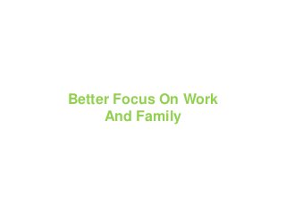 Better Focus On Work
And Family
 