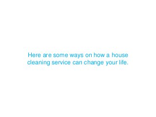 Here are some ways on how a house
cleaning service can change your life.
 