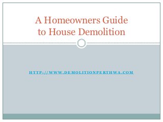 H T T P : / / W W W . D E M O L I T I O N P E R T H W A . C O M
A Homeowners Guide
to House Demolition
 