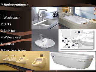 Sanitaryfittings :-
1.Wash basin
2.Sinks
3.Bath tub
4.Water closet
5. urinals
6.Flushing cistern
 