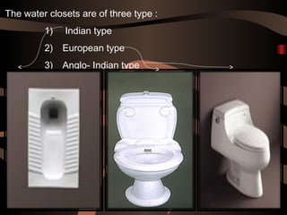 32
The water closets are of three type :
1) Indian type
2) European type
3) Anglo- Indian type
 