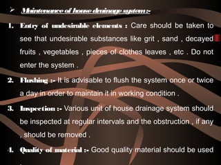  Maintenanceof housedrainagesystem:-
1. Entry of undesirable elements : Care should be taken to
see that undesirable subs...