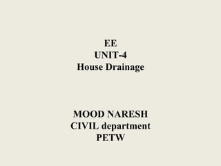 EE
UNIT-4
House Drainage
MOOD NARESH
CIVIL department
PETW
 