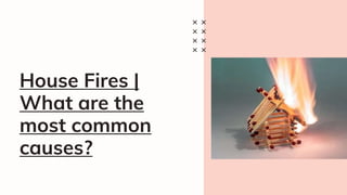 House Fires |
What are the
most common
causes?
 
