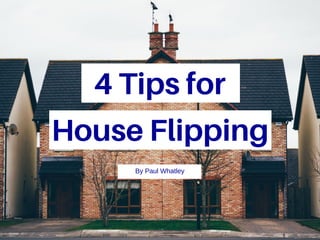 4Tipsfor
HouseFlipping
By Paul Whatley
 