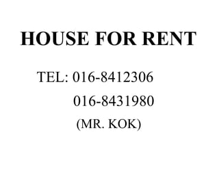 HOUSE FOR RENT
 TEL: 016-8412306
      016-8431980
      (MR. KOK)
 