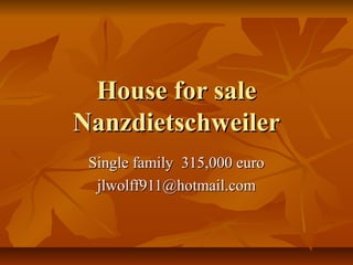 House for sale
Nanzdietschweiler
Single family 315,000 euro
jlwolff911@hotmail.com

 
