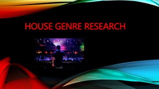 HOUSE GENRE RESEARCH
 