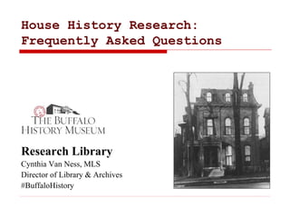 House History Research:
Frequently Asked Questions
Research Library
Cynthia Van Ness, MLS
Director of Library & Archives
#BuffaloHistory
 