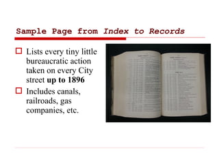 Sample Page from Index to Records
 Lists every tiny little
bureaucratic action
taken on every City
street up to 1896
 In...