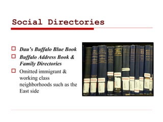 Social Directories
 Dau’s Buffalo Blue Book
 Buffalo Address Book &
Family Directories
 Omitted immigrant &
working cla...