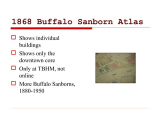 1868 Buffalo Sanborn Atlas
 Shows individual
buildings
 Shows only the
downtown core
 Only at TBHM, not
online
 More B...