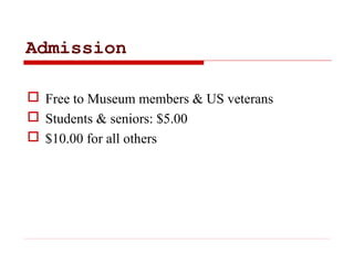 Admission
 Free to Museum members & US veterans
 Students & seniors: $5.00
 $10.00 for all others
 