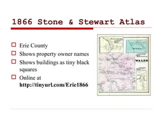 1866 Stone & Stewart Atlas
 Erie County
 Shows property owner names
 Shows buildings as tiny black
squares
 Online at
...