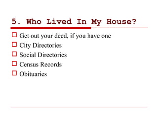 5. Who Lived In My House?
 Get out your deed, if you have one
 City Directories
 Social Directories
 Census Records
 ...