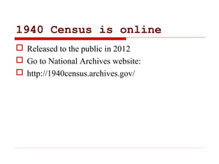 1940 Census is online
 Released to the public in 2012
 Go to National Archives website:
 http://1940census.archives.gov/
 
