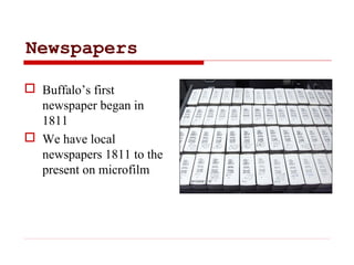 Newspapers
 Buffalo’s first
newspaper began in
1811
 We have local
newspapers 1811 to the
present on microfilm
 