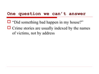 One question we can’t answer
 “Did something bad happen in my house?”
 Crime stories are usually indexed by the names
of...